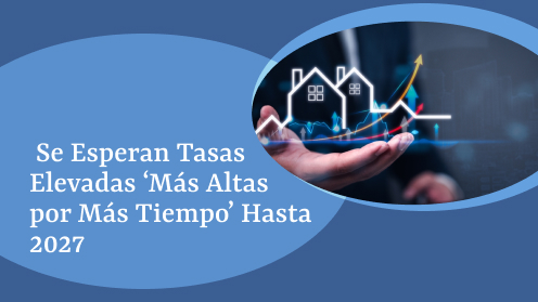 Se Esperan Tasas Elevadas ‘Más Altas Por Más Tiempo’ Hasta 2027